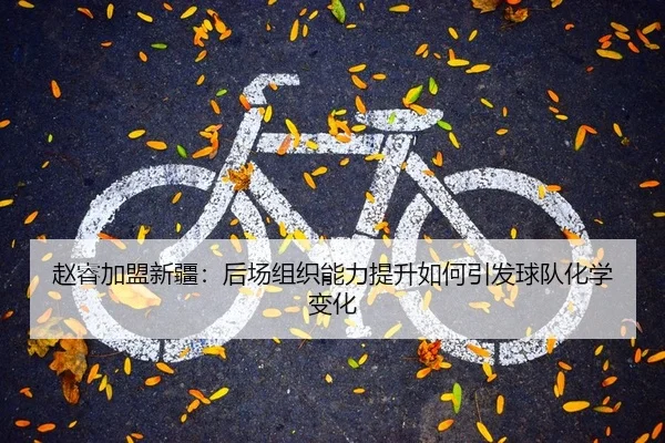 赵睿加盟新疆：后场组织能力提升如何引发球队化学变化